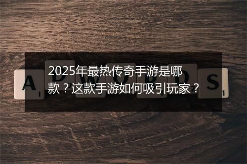 2025年最热传奇手游是哪款？这款手游如何吸引玩家？