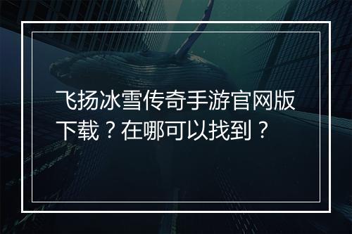 飞扬冰雪传奇手游官网版下载？在哪可以找到？