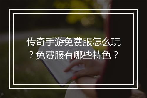 传奇手游免费服怎么玩？免费服有哪些特色？