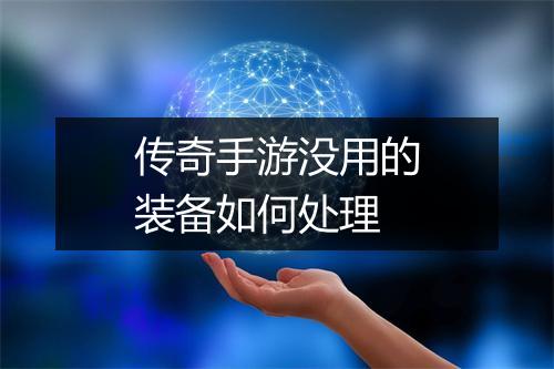 传奇手游没用的装备如何处理