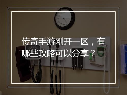 传奇手游刚开一区，有哪些攻略可以分享？