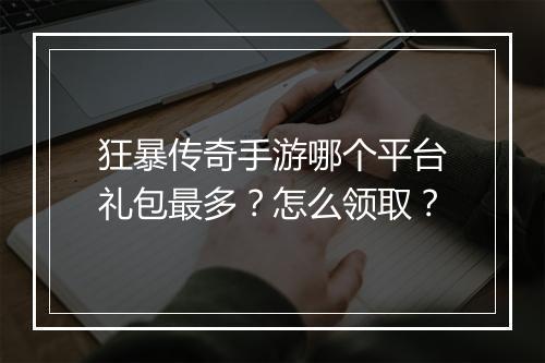 狂暴传奇手游哪个平台礼包最多？怎么领取？