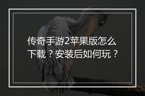 传奇手游2苹果版怎么下载？安装后如何玩？