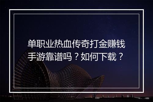 单职业热血传奇打金赚钱手游靠谱吗？如何下载？
