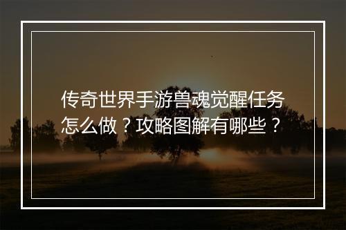 传奇世界手游兽魂觉醒任务怎么做？攻略图解有哪些？