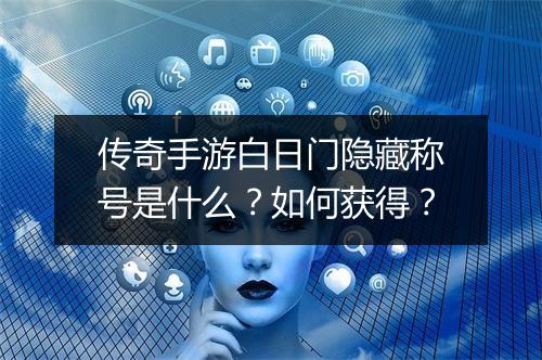 传奇手游白日门隐藏称号是什么？如何获得？