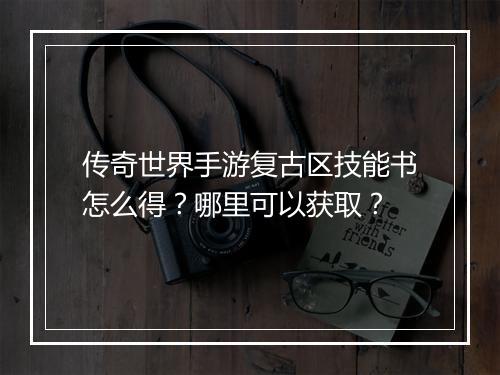 传奇世界手游复古区技能书怎么得？哪里可以获取？