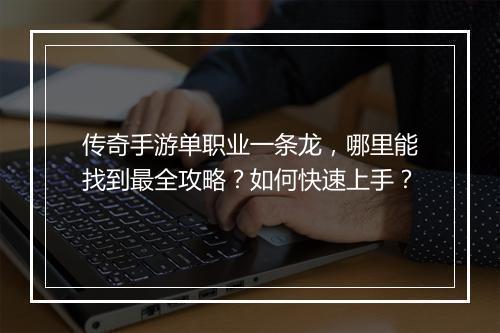 传奇手游单职业一条龙，哪里能找到最全攻略？如何快速上手？