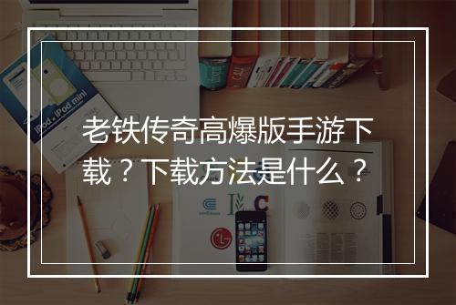 老铁传奇高爆版手游下载？下载方法是什么？