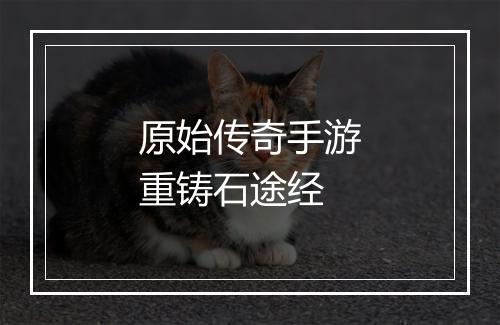 原始传奇手游重铸石途经