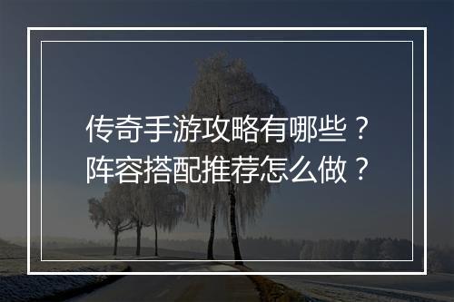 传奇手游攻略有哪些？阵容搭配推荐怎么做？