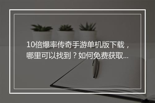 10倍爆率传奇手游单机版下载，哪里可以找到？如何免费获取？