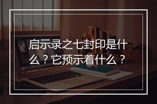 启示录之七封印是什么？它预示着什么？