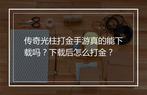 传奇光柱打金手游真的能下载吗？下载后怎么打金？