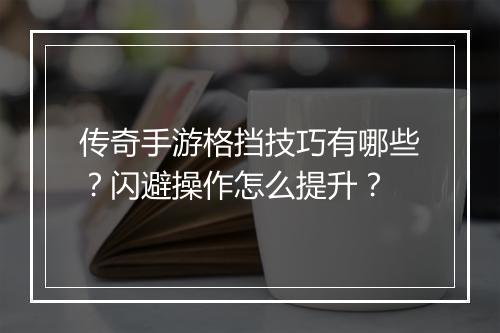 传奇手游格挡技巧有哪些？闪避操作怎么提升？