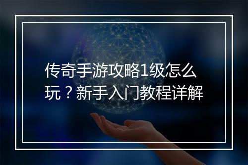 传奇手游攻略1级怎么玩？新手入门教程详解