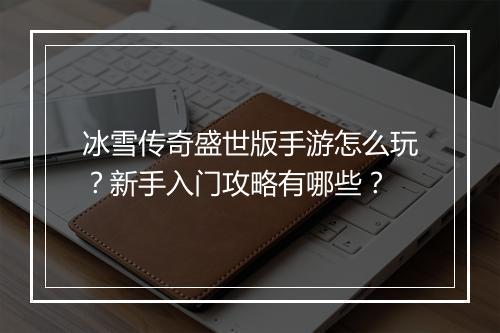 冰雪传奇盛世版手游怎么玩？新手入门攻略有哪些？