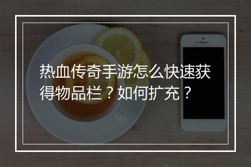 热血传奇手游怎么快速获得物品栏？如何扩充？