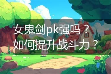 女鬼剑pk强吗？如何提升战斗力？