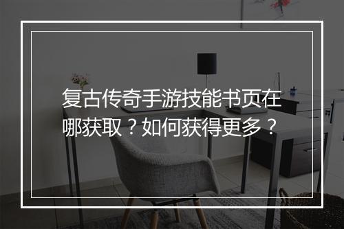 复古传奇手游技能书页在哪获取？如何获得更多？