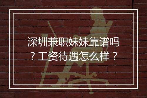 深圳兼职妹妹靠谱吗？工资待遇怎么样？
