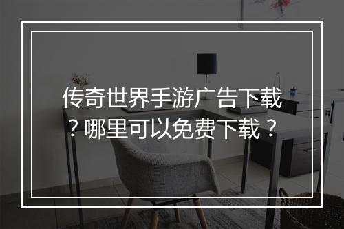 传奇世界手游广告下载？哪里可以免费下载？