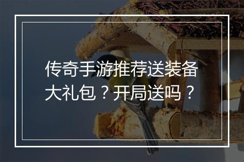 传奇手游推荐送装备大礼包？开局送吗？