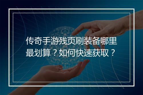 传奇手游残页刷装备哪里最划算？如何快速获取？