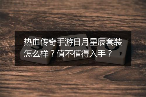 热血传奇手游日月星辰套装怎么样？值不值得入手？