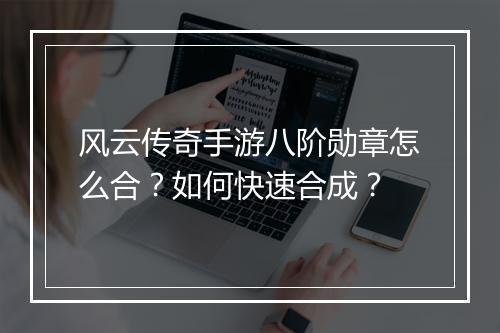 风云传奇手游八阶勋章怎么合？如何快速合成？