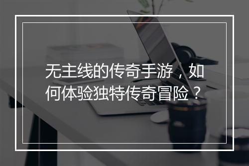 无主线的传奇手游，如何体验独特传奇冒险？