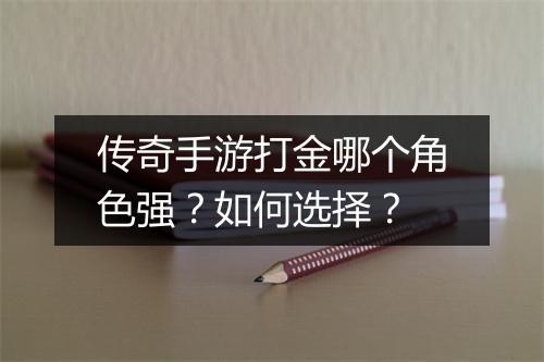 传奇手游打金哪个角色强？如何选择？