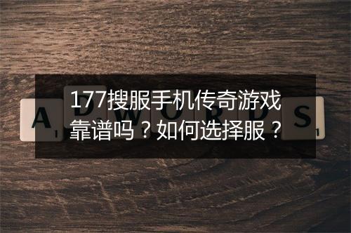 177搜服手机传奇游戏靠谱吗？如何选择服？