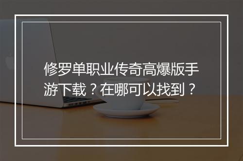 修罗单职业传奇高爆版手游下载？在哪可以找到？