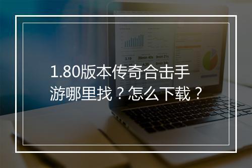 1.80版本传奇合击手游哪里找？怎么下载？
