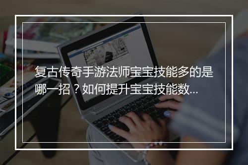 复古传奇手游法师宝宝技能多的是哪一招？如何提升宝宝技能数量？