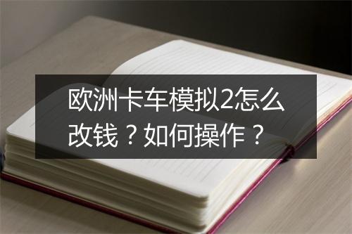 欧洲卡车模拟2怎么改钱？如何操作？