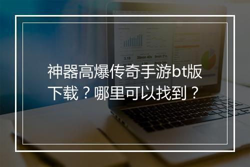 神器高爆传奇手游bt版下载？哪里可以找到？