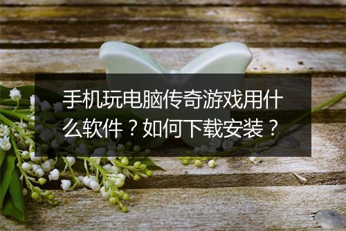 手机玩电脑传奇游戏用什么软件？如何下载安装？