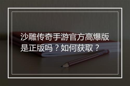 沙雕传奇手游官方高爆版是正版吗？如何获取？