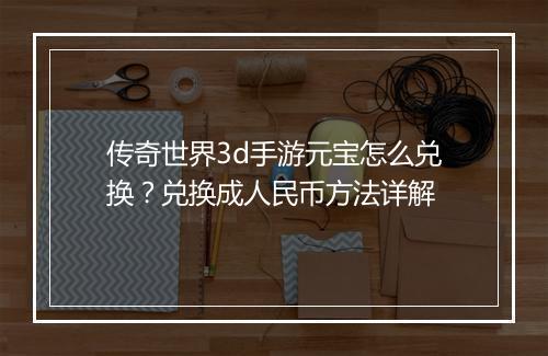 传奇世界3d手游元宝怎么兑换？兑换成人民币方法详解