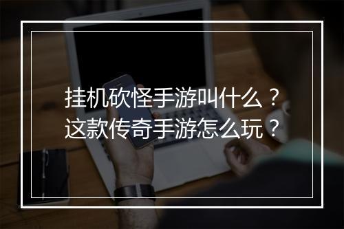 挂机砍怪手游叫什么？这款传奇手游怎么玩？