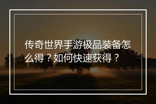 传奇世界手游极品装备怎么得？如何快速获得？