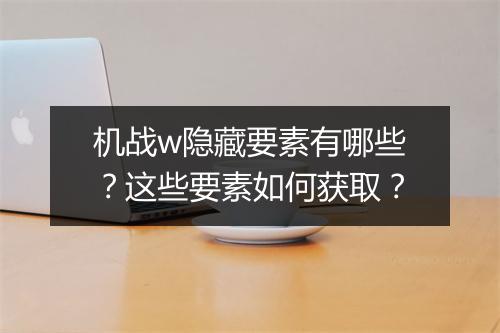 机战w隐藏要素有哪些？这些要素如何获取？