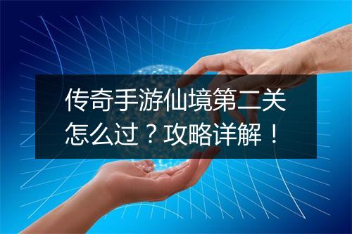 传奇手游仙境第二关怎么过？攻略详解！