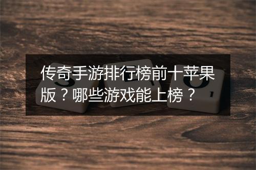 传奇手游排行榜前十苹果版？哪些游戏能上榜？
