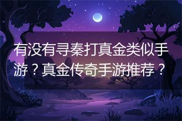 有没有寻秦打真金类似手游？真金传奇手游推荐？