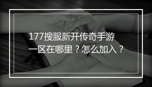 177搜服新开传奇手游一区在哪里？怎么加入？