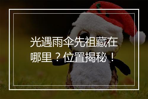 光遇雨伞先祖藏在哪里？位置揭秘！
