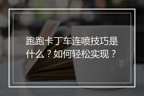 跑跑卡丁车连喷技巧是什么？如何轻松实现？